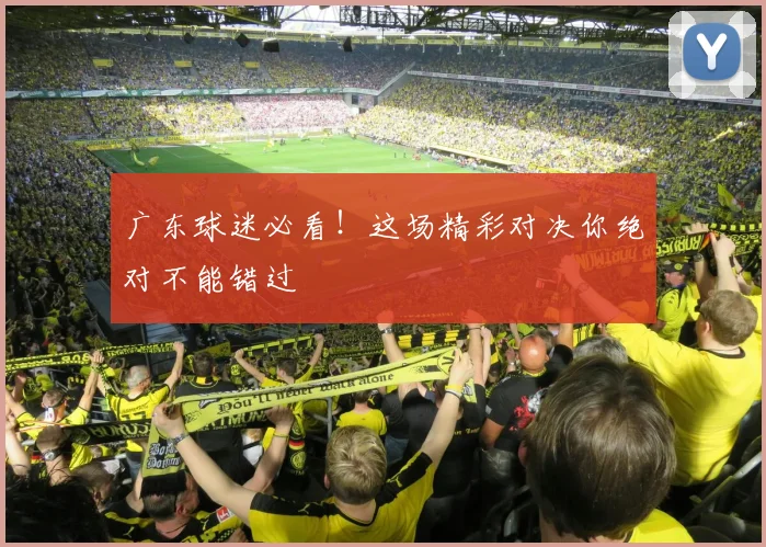 广东球迷必看！这场精彩对决你绝对不能错过