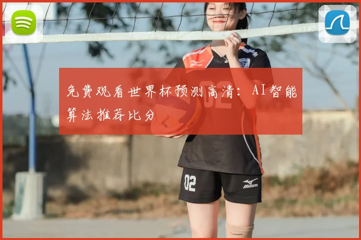 免费观看世界杯预测高清：AI智能算法推荐比分
