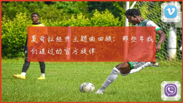 夏奇拉经典主题曲回顾:那些年我们追过的官方旋律
