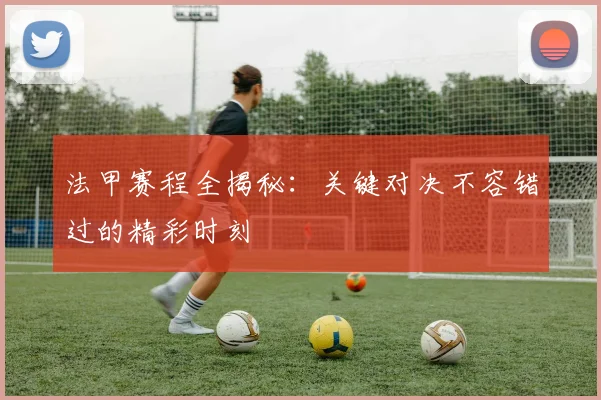法甲赛程全揭秘:关键对决不容错过的精彩时刻