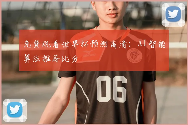 免费观看世界杯预测高清：AI智能算法推荐比分