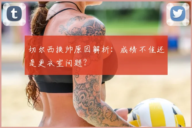 切尔西换帅原因解析：成绩不佳还是更衣室问题？