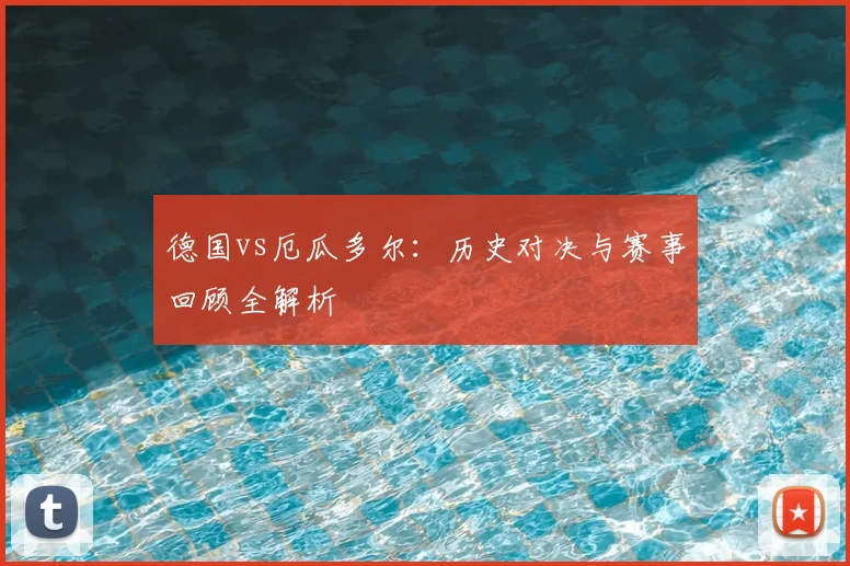 德国vs厄瓜多尔：历史对决与赛事回顾全解析