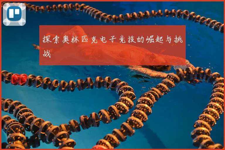 探索奥林匹克电子竞技的崛起与挑战