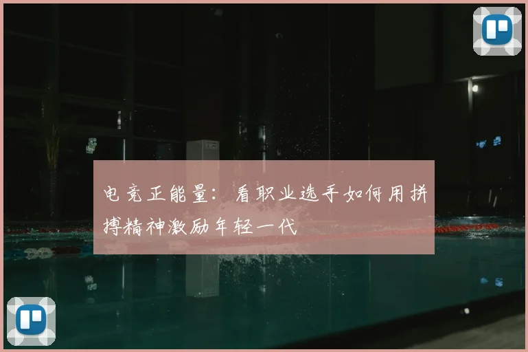 电竞正能量：看职业选手如何用拼搏精神激励年轻一代