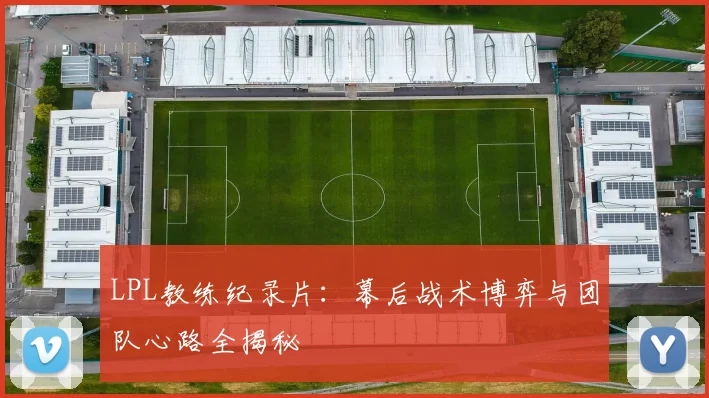 LPL教练纪录片：幕后战术博弈与团队心路全揭秘