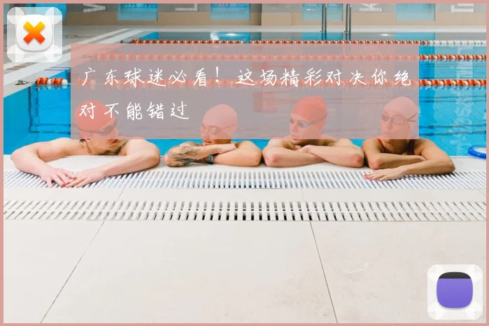 广东球迷必看！这场精彩对决你绝对不能错过